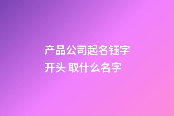 产品公司起名钰字开头 取什么名字-第1张-公司起名-玄机派